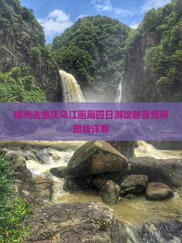 梅州去重庆乌江画廊四日游攻略及费用路线详解