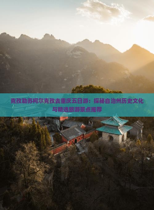克孜勒苏柯尔克孜去重庆五日游：探秘自治州历史文化与精选旅游景点推荐