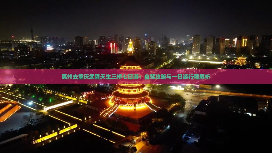 惠州去重庆武隆天生三桥七日游：自驾攻略与一日游行程解析