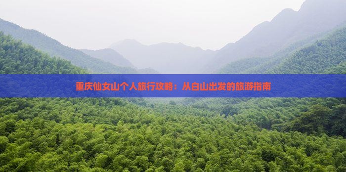 重庆仙女山个人旅行攻略：从白山出发的旅游指南