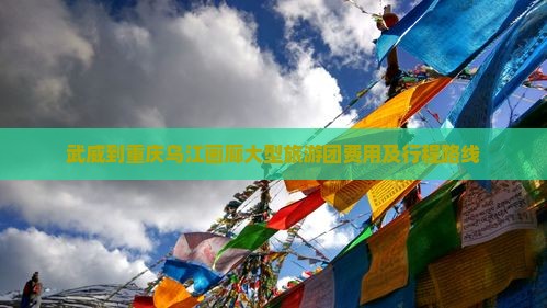武威到重庆乌江画廊大型旅游团费用及行程路线