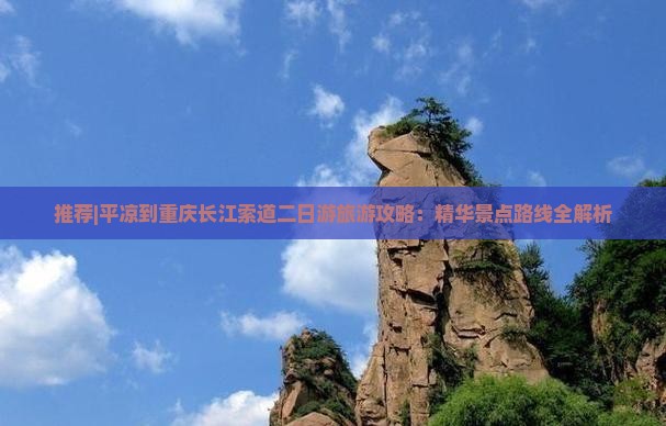 推荐|平凉到重庆长江索道二日游旅游攻略：精华景点路线全解析