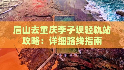 眉山去重庆李子坝轻轨站攻略：详细路线指南