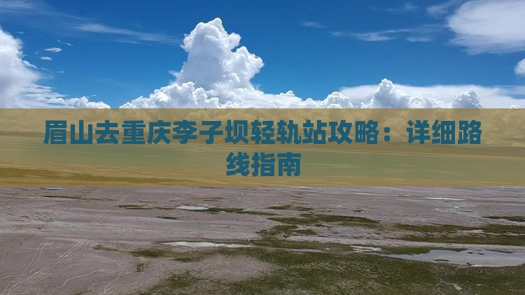 眉山去重庆李子坝轻轨站攻略：详细路线指南