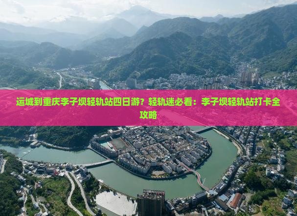运城到重庆李子坝轻轨站四日游？轻轨迷必看：李子坝轻轨站打卡全攻略