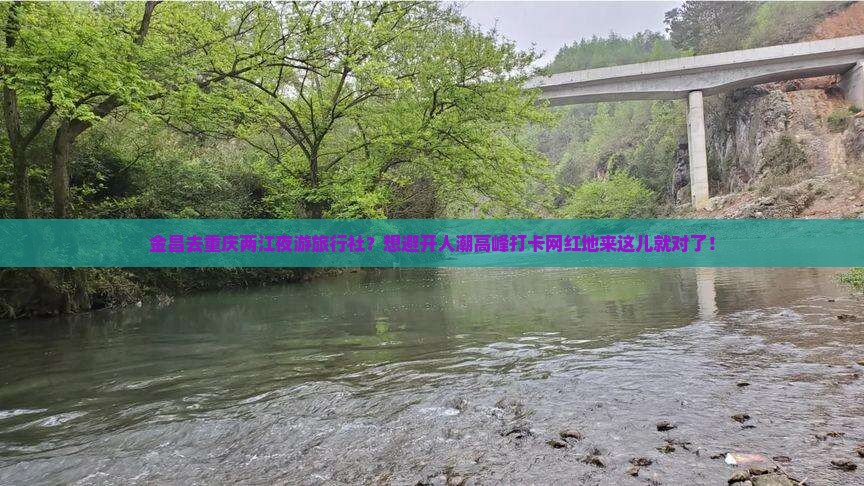金昌去重庆两江夜游旅行社？想避开人潮高峰打卡网红地来这儿就对了！