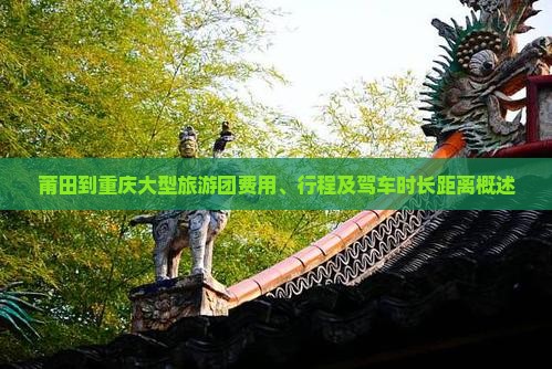莆田到重庆大型旅游团费用、行程及驾车时长距离概述