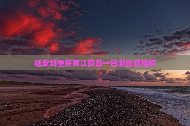 延安到重庆两江夜游一日游旅游推荐