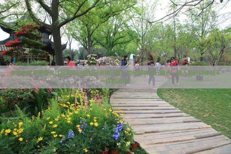 南昌出发至重庆乌江画廊四日游如何安排行程？如何解决旅行痛点，融入新热词体验不一样的风情？