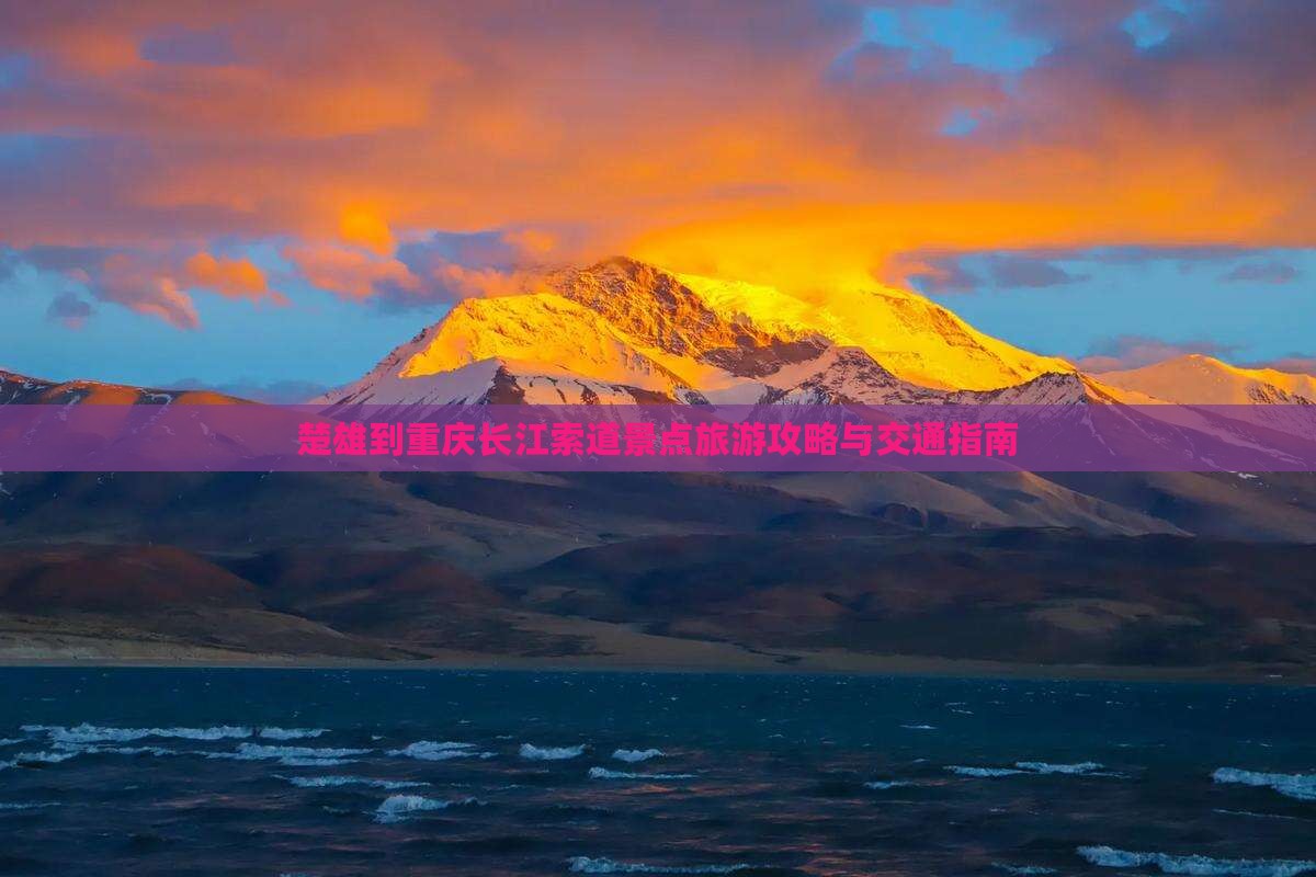 楚雄到重庆长江索道景点旅游攻略与交通指南 楚雄到重庆长江索道景点旅游攻略与交通指南