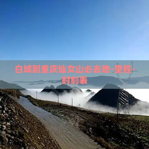 白城到重庆仙女山必去地-里程-时刻表 白城到重庆仙女山必去地-里程-时刻表
