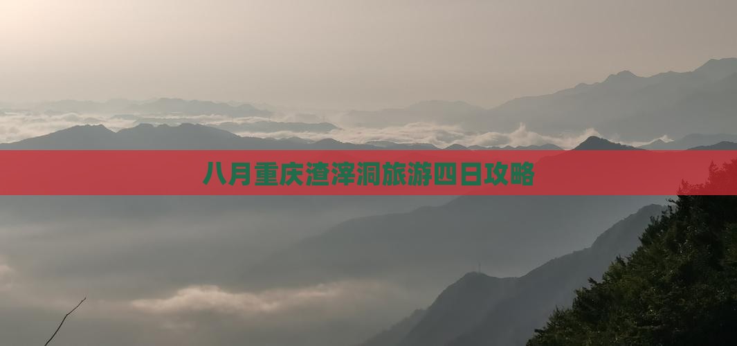 八月重庆渣滓洞旅游四日攻略 八月重庆渣滓洞旅游四日攻略