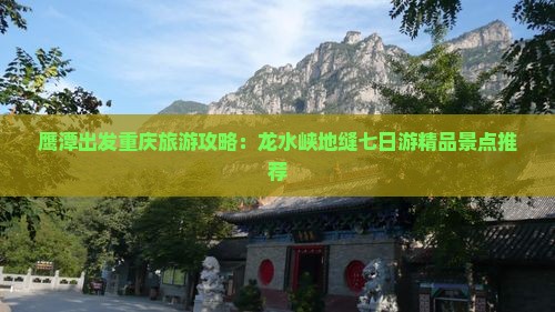鹰潭出发重庆旅游攻略：龙水峡地缝七日游精品景点推荐