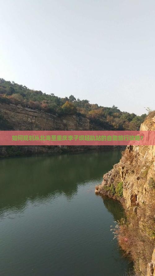 如何规划从北海至重庆李子坝轻轨站的自助旅行攻略？