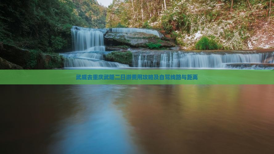 武威去重庆武隆二日游费用攻略及自驾线路与距离
