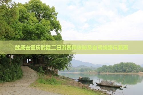 武威去重庆武隆二日游费用攻略及自驾线路与距离