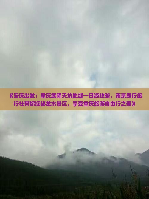 《安庆出发：重庆武隆天坑地缝一日游攻略，南京易行旅行社带你探秘龙水景区，享受重庆旅游自由行之美》