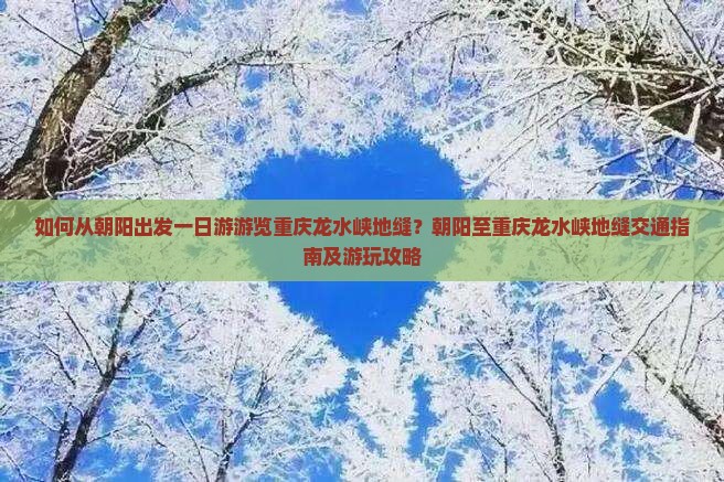 如何从朝阳出发一日游游览重庆龙水峡地缝？朝阳至重庆龙水峡地缝交通指南及游玩攻略