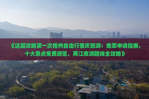 《这篇攻略第一次梧州自由行重庆旅游：免票申请指南，十大景点免费游览，两江夜游路线全攻略》