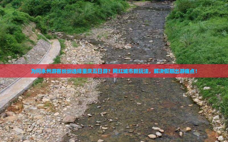 为何永州游客纷纷选择重庆五日游？网红城市新玩法，解决假期出游痛点！