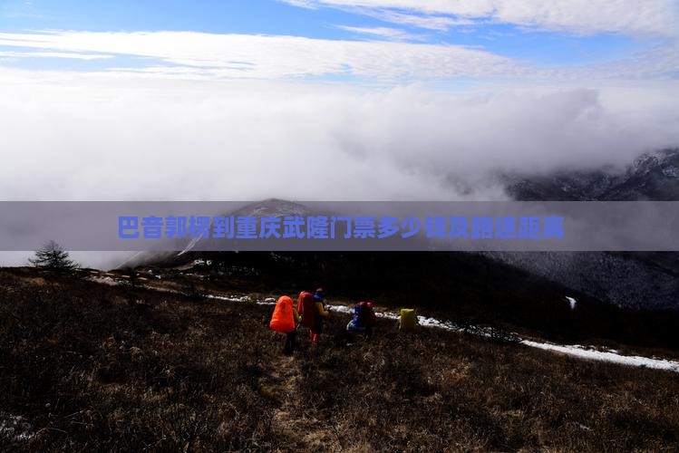 巴音郭楞到重庆武隆门票多少钱及路途距离