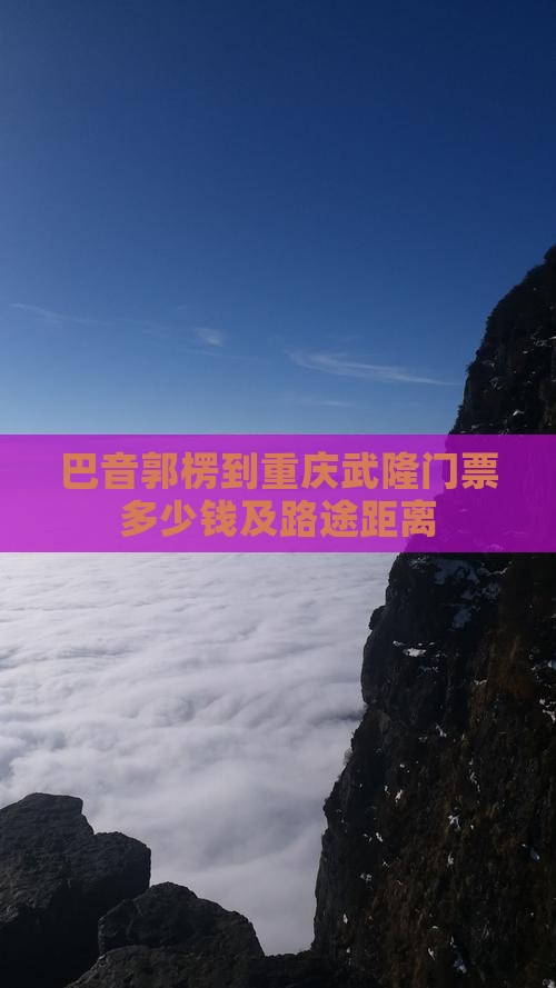 巴音郭楞到重庆武隆门票多少钱及路途距离