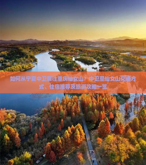 如何从宁夏中卫前往重庆仙女山？中卫至仙女山交通方式、住宿推荐及旅游攻略一览