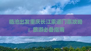 临沧出发重庆长江索道门票攻略：旅游必备指南