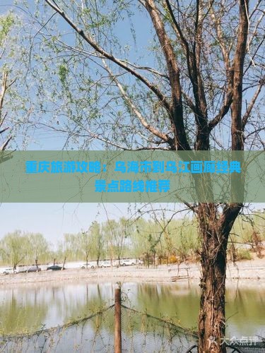 重庆旅游攻略：乌海市到乌江画廊经典景点路线推荐