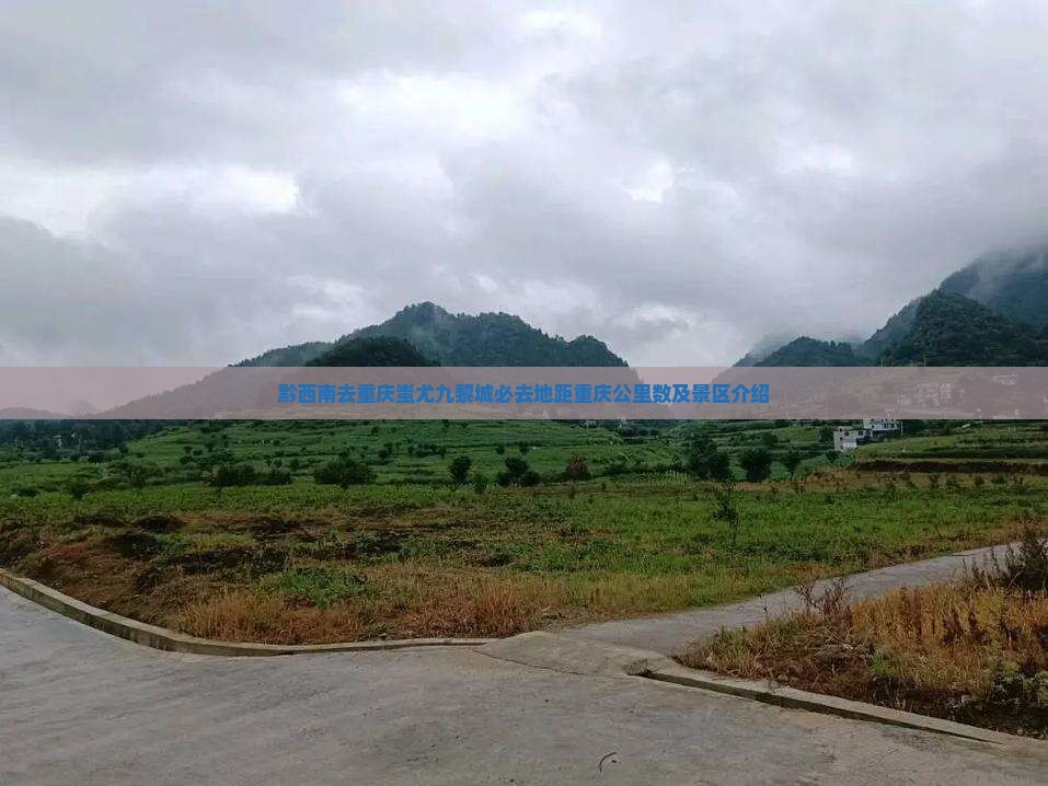 黔西南去重庆蚩尤九黎城必去地距重庆公里数及景区介绍
