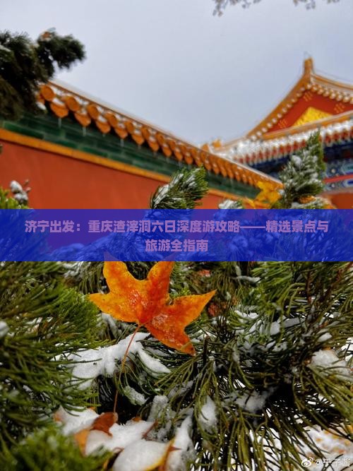 济宁出发：重庆渣滓洞六日深度游攻略——精选景点与旅游全指南