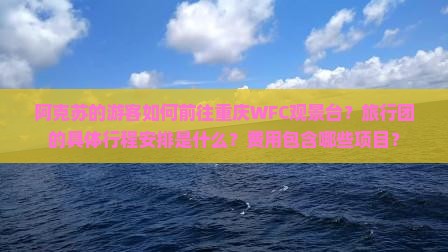 阿克苏的游客如何前往重庆WFC观景台？旅行团的具体行程安排是什么？费用包含哪些项目？