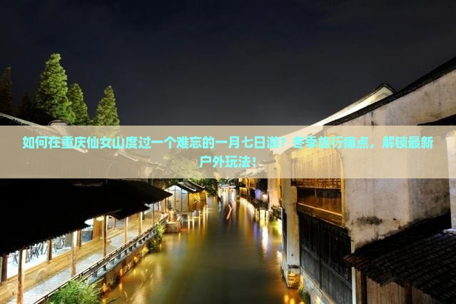 如何在重庆仙女山度过一个难忘的一月七日游？冬季旅行痛点，解锁最新户外玩法！