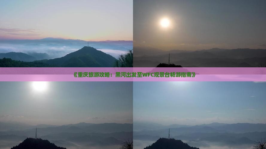 《重庆旅游攻略：黑河出发至WFC观景台畅游指南》