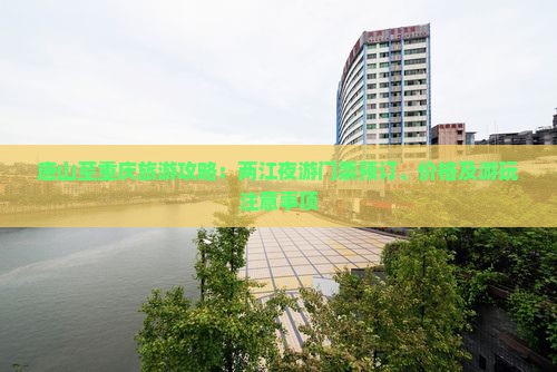 唐山至重庆旅游攻略：两江夜游门票预订、价格及游玩注意事项
