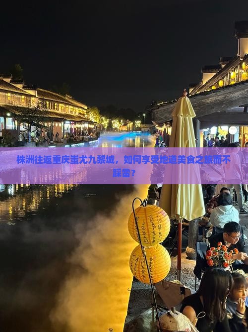 株洲往返重庆蚩尤九黎城，如何享受地道美食之旅而不踩雷？