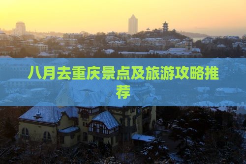 八月去重庆景点及旅游攻略推荐