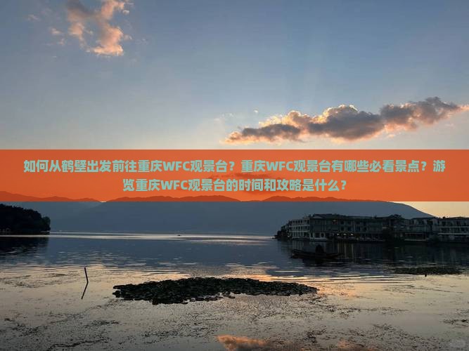 如何从鹤壁出发前往重庆WFC观景台？重庆WFC观景台有哪些必看景点？游览重庆WFC观景台的时间和攻略是什么？