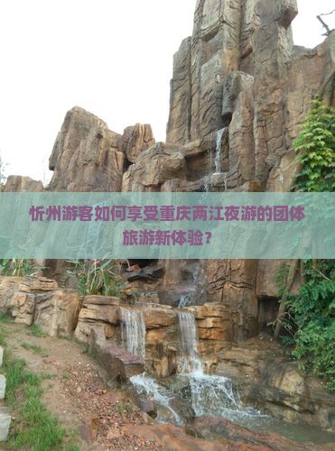 忻州游客如何享受重庆两江夜游的团体旅游新体验？