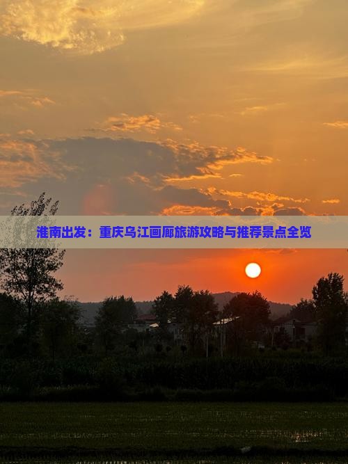 淮南出发：重庆乌江画廊旅游攻略与推荐景点全览
