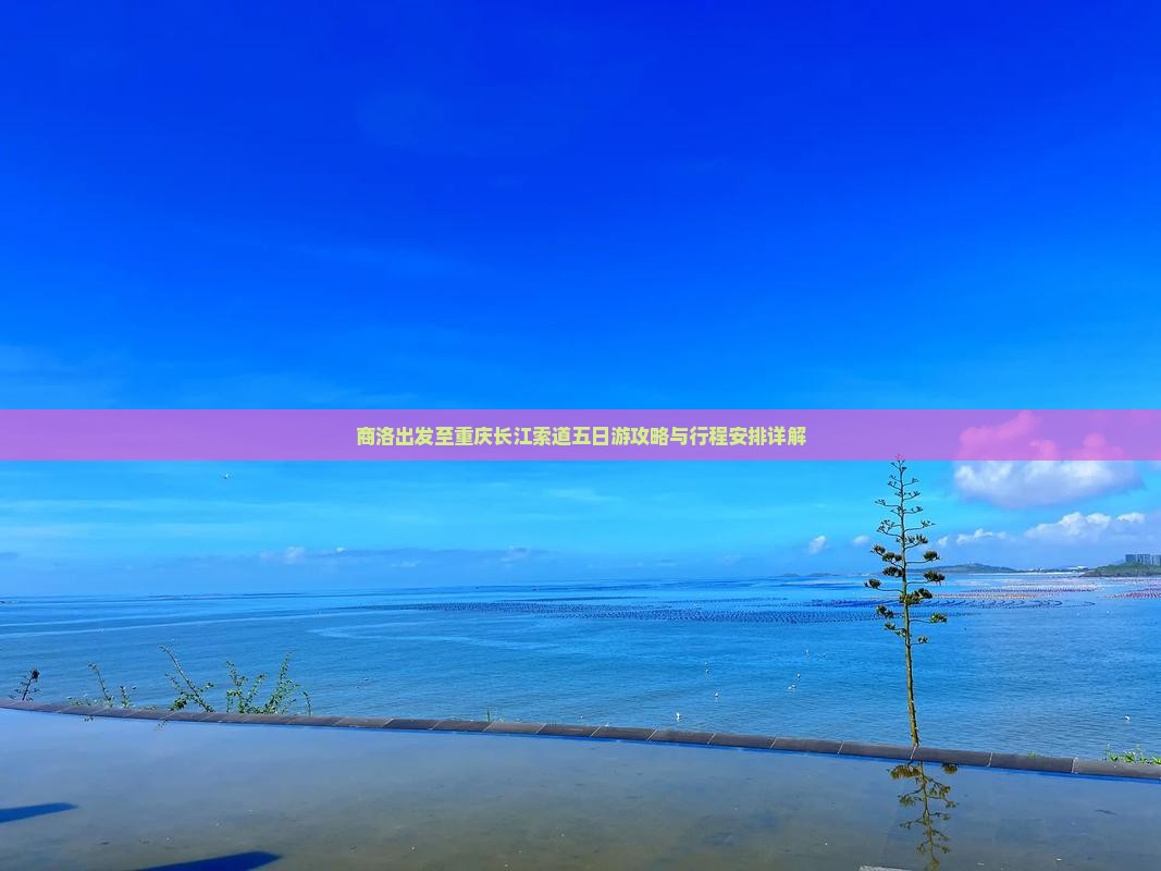 商洛出发至重庆长江索道五日游攻略与行程安排详解