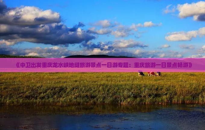 《中卫出发重庆龙水峡地缝旅游景点一日游专题：重庆旅游一日景点畅游》