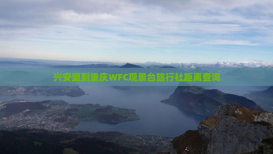 兴安盟到重庆WFC观景台旅行社距离查询