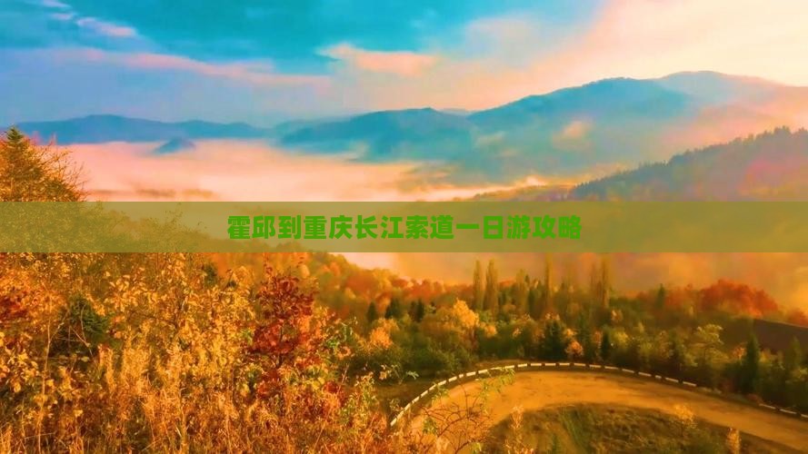 霍邱到重庆长江索道一日游攻略