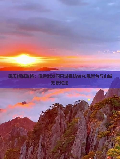 重庆旅游攻略：清远出发四日游探访WFC观景台与山城观景胜地