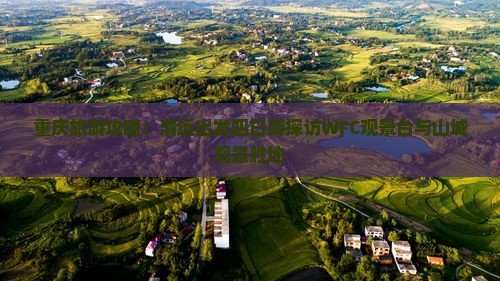 重庆旅游攻略：清远出发四日游探访WFC观景台与山城观景胜地