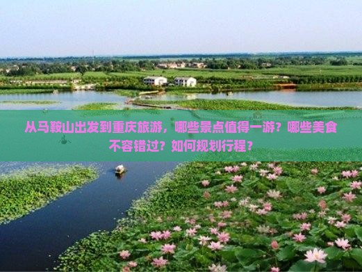 从马鞍山出发到重庆旅游，哪些景点值得一游？哪些美食不容错过？如何规划行程？