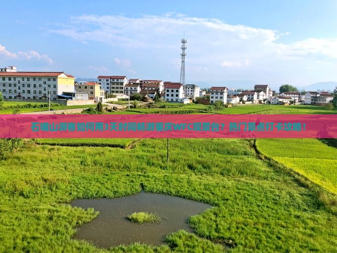 石嘴山游客如何用3天时间畅游重庆WFC观景台？热门景点打卡攻略！