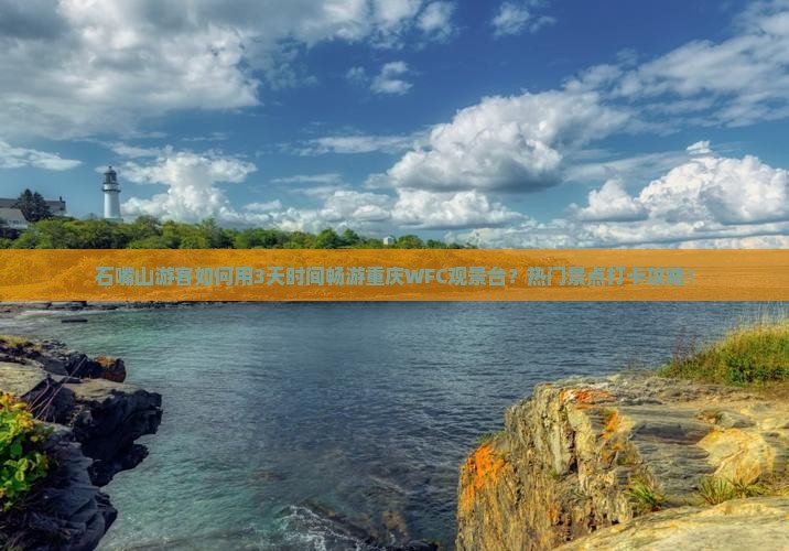 石嘴山游客如何用3天时间畅游重庆WFC观景台？热门景点打卡攻略！