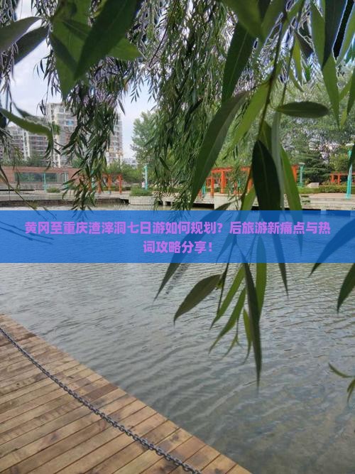 黄冈至重庆渣滓洞七日游如何规划？后旅游新痛点与热词攻略分享！